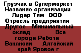 Грузчик в Супермаркет › Название организации ­ Лидер Тим, ООО › Отрасль предприятия ­ Другое › Минимальный оклад ­ 19 000 - Все города Работа » Вакансии   . Алтайский край,Яровое г.